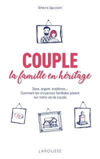 Couple, la famille en héritage : sexe, argent, traditions... : comment les croyances familiales pèsent sur notre vie de couple