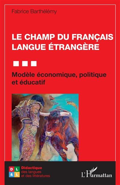 Le champ du français langue étrangère : modèle économique, politique et éducatif