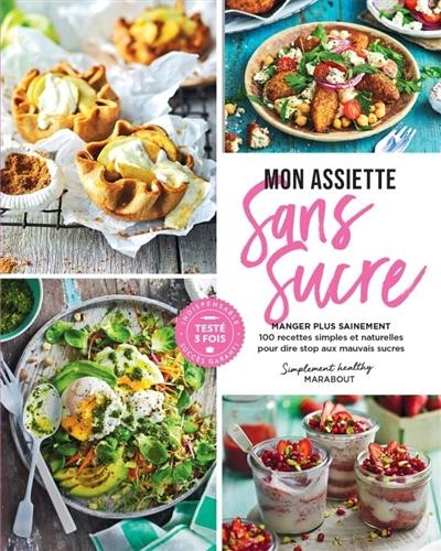 Mon assiette sans sucre : manger plus sainement : 100 recettes simples et naturelles pour dire stop aux mauvais sucres