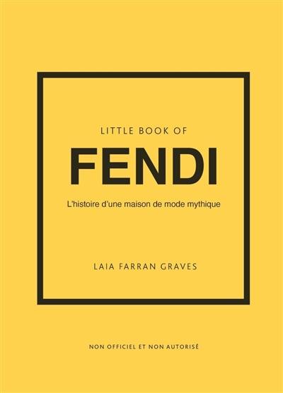 Little book of Fendi : l'histoire d'une maison de mode mythique : non officiel et non autorisé