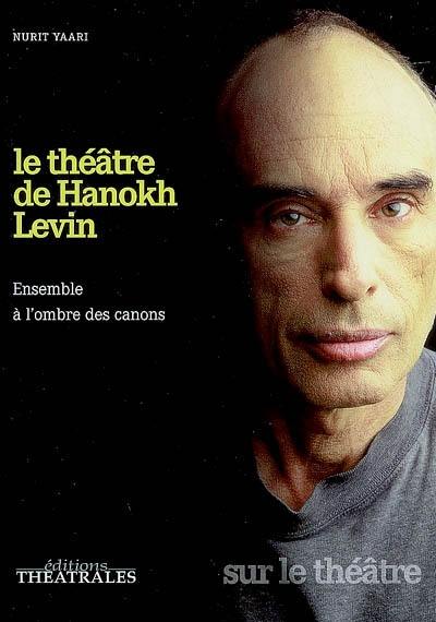 Le théâtre de Hanokh Levin : ensemble à l'ordre des canons