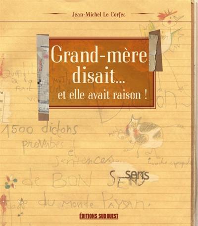 Grand-mère disait... et elle avait raison ! : 1.500 dictons ou proverbes de bon sens du monde paysan