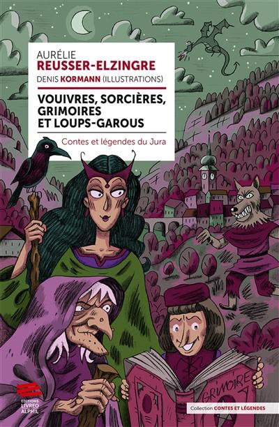 Vouivres, sorcières, grimoires et loups-garous : contes et légendes du Jura