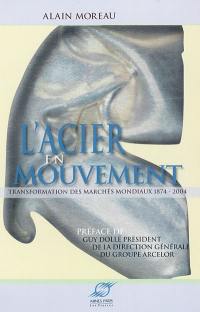 L'acier en mouvement : transformation des marchés mondiaux 1874-2004 : ses composantes, ses déterminants