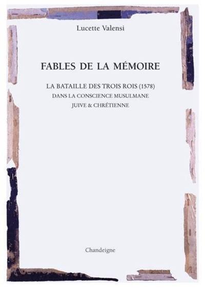 Fables de la mémoire : la glorieuse bataille des trois rois, 1578 : dans la conscience musulmane, juive et chrétienne