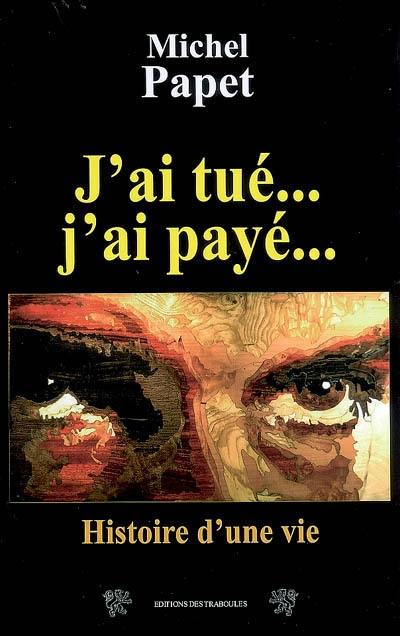 J'ai tué... j'ai payé... : histoire d'une vie