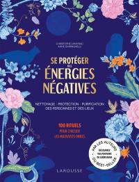 Se protéger des énergies négatives : nettoyage, protection, purification des personnes et des lieux : 100 rituels pour chasser les mauvaises ondes