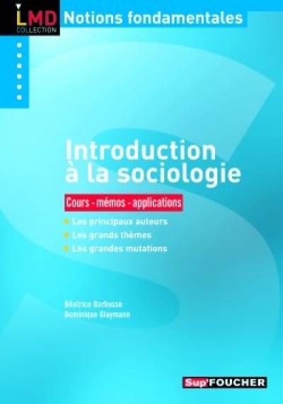 Introduction à la sociologie : cours, mémos, applications : les principaux auteurs, les grands thèmes, les grandes mutations