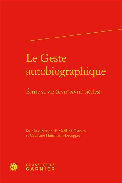 Le geste autobiographique : écrire sa vie (XVIIe-XVIIIe siècles)