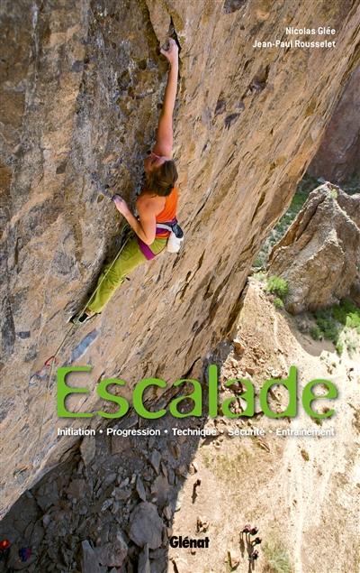 Escalade : initiation, progression, technique, sécurité, entraînement