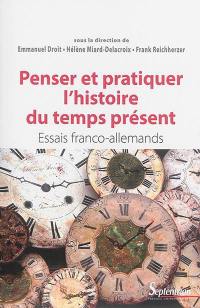 Penser et pratiquer l'histoire du temps présent : essais franco-allemands