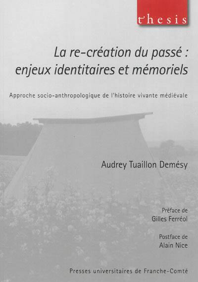 La re-création du passé : enjeux identitaires et mémoriels : approche socio-anthropologique de l'histoire vivante médiévale