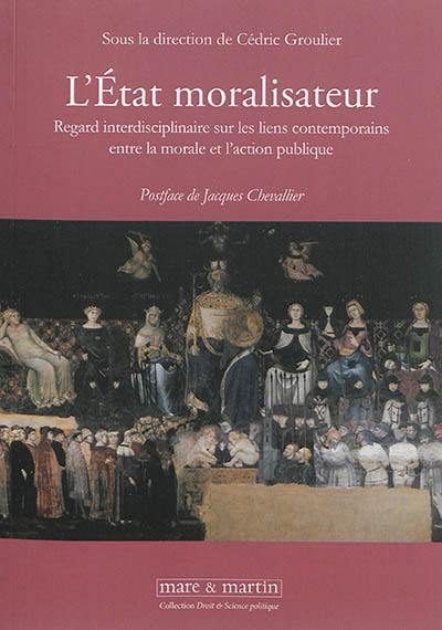 L'Etat moralisateur : regard interdisciplinaire sur les liens contemporains entre morale et action publique