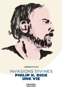 Invasions divines : Philip K. Dick, une vie