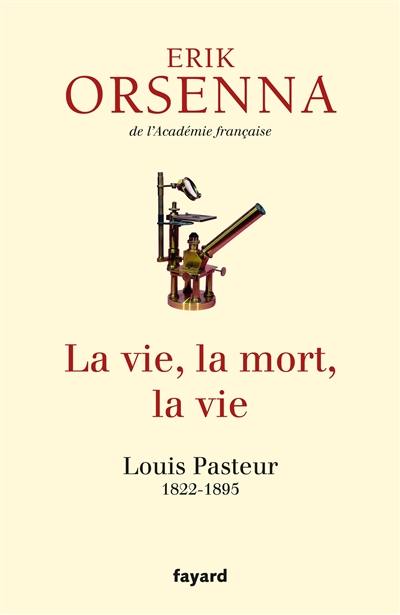 La vie, la mort, la vie : Louis Pasteur, 1822-1895