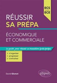 Réussir sa prépa économique et commerciale : ECS, ECE : le guide pour réussir sa transition lycée-prépa