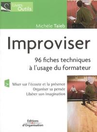 Improviser : 96 fiches techniques à l'usage des formateurs : miser sur l'écoute, organiser sa pensée, libérer son imagination