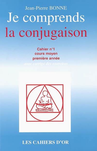 Je comprends la conjugaison : cahier n°1, cours moyen première année : avec corrigé des exercices