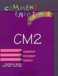 Comment enseigner en CM2 : organiser, enseigner, réaliser