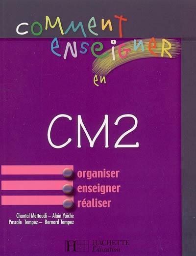 Comment enseigner en CM2 : organiser, enseigner, réaliser