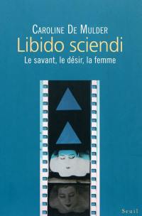 Libido sciendi : le savant, le désir, la femme