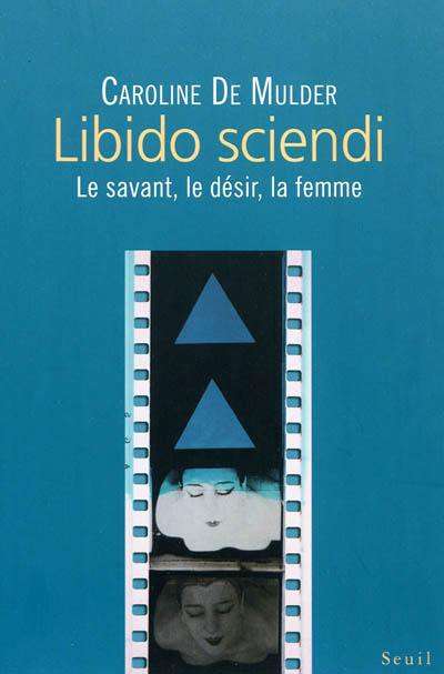 Libido sciendi : le savant, le désir, la femme