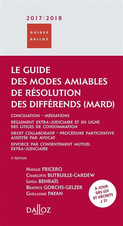 Le guide des modes amiables de résolution des différends, MARD 2017-2018 : conciliation-médiations, règlement extra-judiciaire et en ligne des litiges de consommation, droit collaboratif, procédure participative assistée par avocat, divorce par consentement mutuel extra-judiciaire