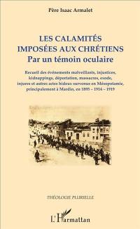 Les calamités imposées aux chrétiens : par un témoin oculaire : recueil des événements malveillants, injustices, kidnappings, déportation, massacres, exode (...) survenus en Mésopotamie, principalement à Mardin, en 1895, 1914, 1919