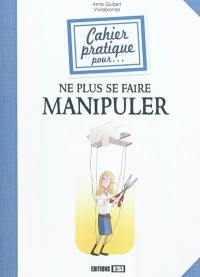 Cahier pratique pour... ne plus se faire manipuler