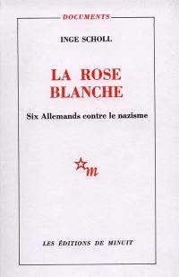 La rose blanche : six Allemands contre le nazisme