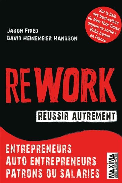 Rework, réussir autrement : entrepreneurs, auto-entrepreneurs, patrons ou salariés