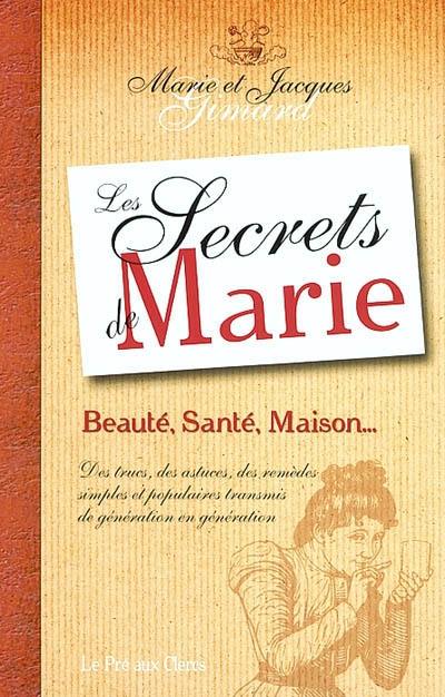 Les secrets de Marie : beauté, santé, maison... : des trucs, des astuces, des remèdes simples et populaires transmis de génération en génération