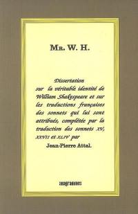 Mr W.H. : dissertation sur la véritable identité de William Shakespeare et sur les traductions françaises des sonnets qui lui sont attribués, complétée par la traduction des sonnets XV, XVII et XLIV