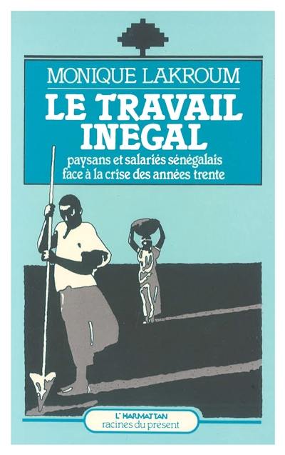 Le Travail inégal, paysans et salariés sénégalais face à la crise des années trente