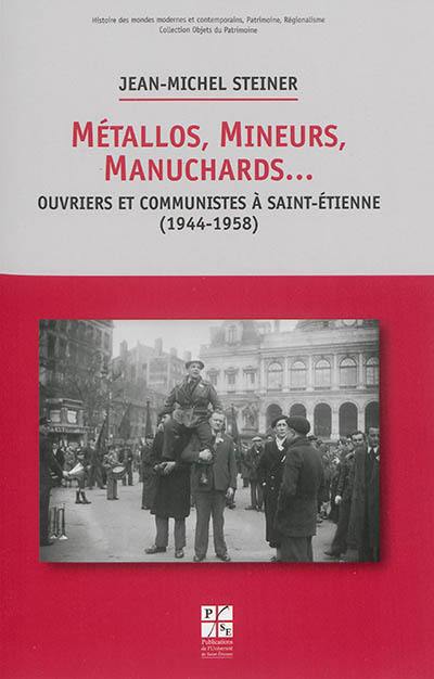 Métallos, mineurs, manuchards... : ouvriers et communistes à Saint-Etienne (1944-1958)