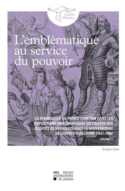 L'emblématique au service du pouvoir : la symbolique du prince chrétien dans les expositions emblématiques du Collège des jésuites de Bruxelles sous le gouvernorat de Léopold-Guillaume, 1647-1656