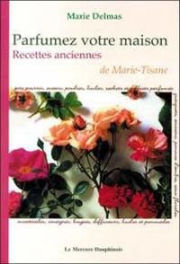 Parfumez votre maison : recettes anciennes de Marie-Tisane : pots pourris, encens, poudres, huiles, sachets et coffrets parfumés...