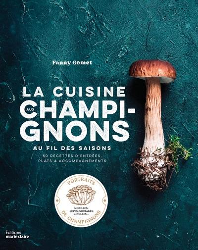 La cuisine aux champignons au fil des saisons : 50 recettes d'entrées, plats & accompagnements