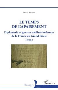 Diplomatie et guerres méditerranéennes de la France au Grand Siècle. Vol. 2. Le temps de l'apaisement