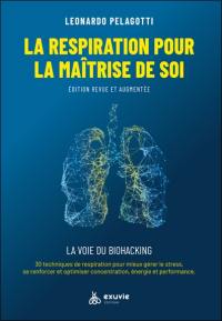 La respiration pour la maîtrise de soi : guide pratique, la voie du biohacking : 30 techniques de respiration pour mieux gérer le stress, se renforcer et optimiser concentration, énergie et performance