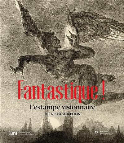 Fantastique ! : l'estampe visionnaire, de Goya à Redon