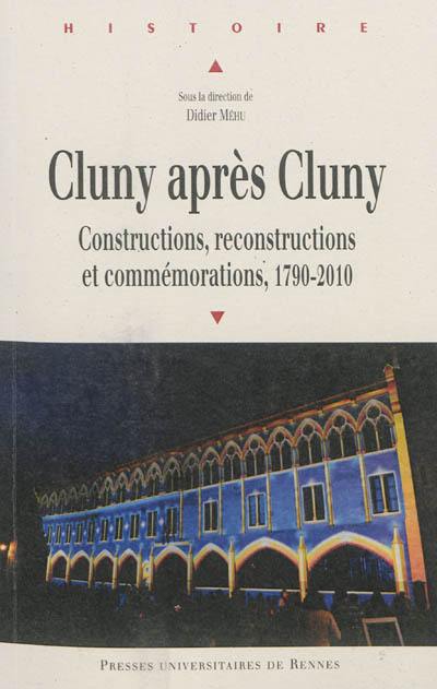 Cluny après Cluny : constructions, reconstructions et commémorations, 1720-2010 : actes du colloque de Cluny, 13-15 mai 2010