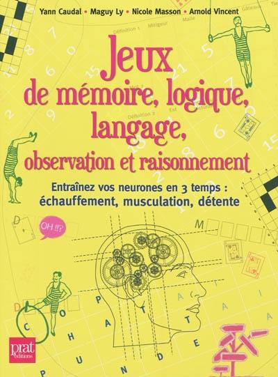 Jeux de mémoire, logique, langage, observation et raisonnement : entraînez vos neurones en 3 temps : échauffement, musculation, détente