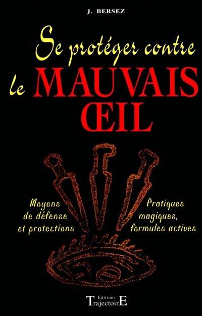 Se protéger contre le mauvais oeil : moyens de défense et protections, pratiques magiques, formules actives