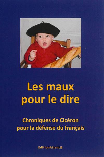 Les maux pour le dire : chroniques de Cicéron pour la défense du français