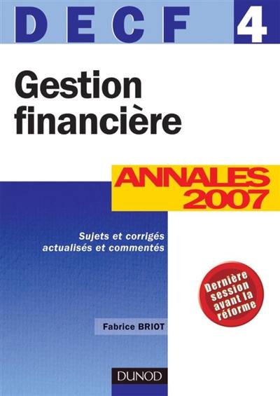 Gestion financière, DECF 4 : annales 2007, sujets et corrigés actualisés et commentés