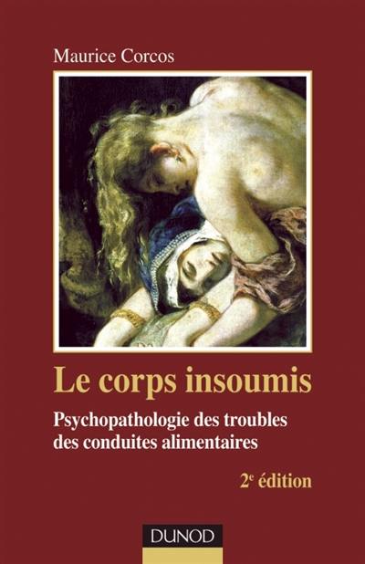 Le corps insoumis : psychopathologie des troubles des conduites alimentaires