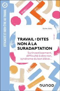 Travail, dites non à la suradaptation : surinvestissement, difficulté à dire non, syndrome du bon élève...