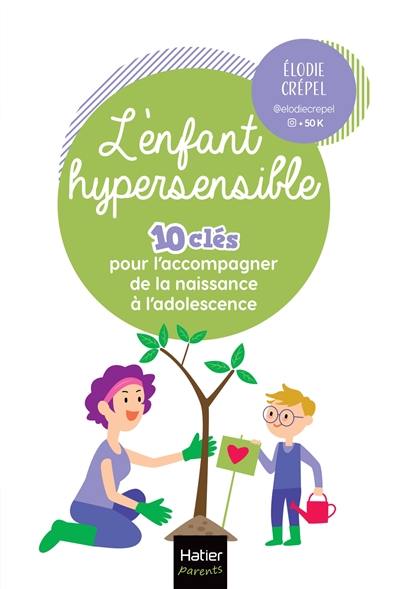 L'enfant hypersensible : 10 clés pour l'accompagner de la naissance à l'adolescence