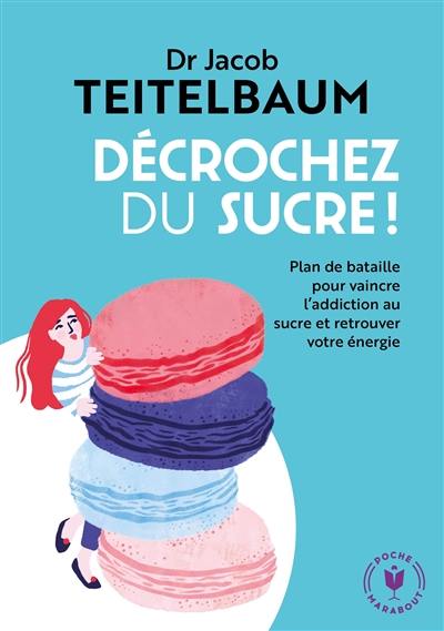 Décrochez du sucre ! : plan de bataille pour vaincre l'addiction au sucre et retrouver votre énergie